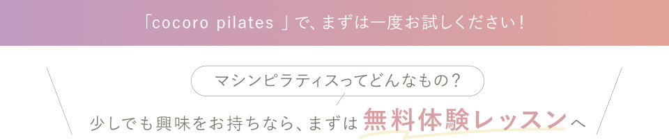 cocoro Pilatesで、まずは一度お試しください。少しでも興味をお持ちなら、まずは無料体験レッスンへ